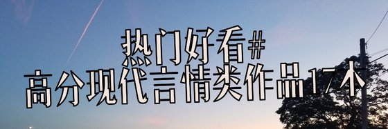 热门好看#高分现代言情类作品17本